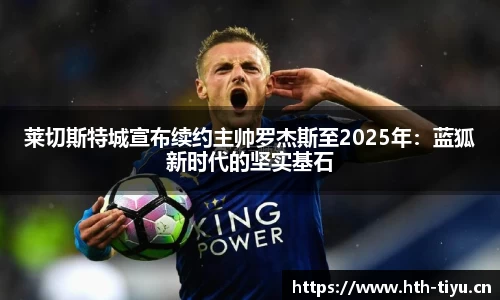 莱切斯特城宣布续约主帅罗杰斯至2025年：蓝狐新时代的坚实基石
