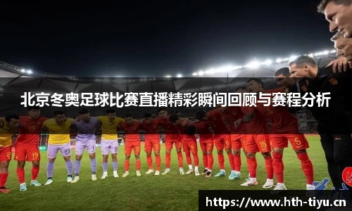 北京冬奥足球比赛直播精彩瞬间回顾与赛程分析