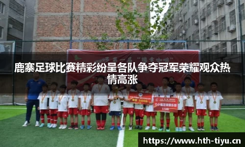 鹿寨足球比赛精彩纷呈各队争夺冠军荣耀观众热情高涨