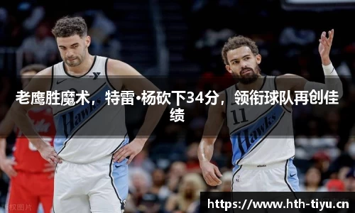 老鹰胜魔术，特雷·杨砍下34分，领衔球队再创佳绩
