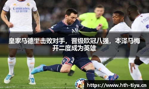 皇家马德里击败对手，晋级欧冠八强，本泽马梅开二度成为英雄