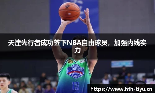 天津先行者成功签下NBA自由球员，加强内线实力