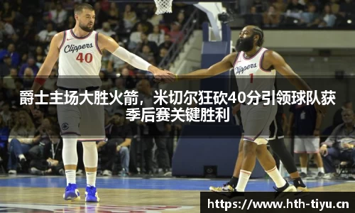 爵士主场大胜火箭，米切尔狂砍40分引领球队获季后赛关键胜利
