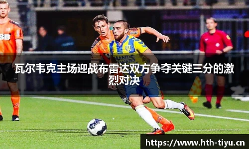 瓦尔韦克主场迎战布雷达双方争夺关键三分的激烈对决