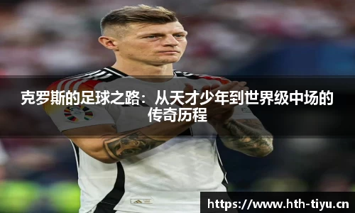 克罗斯的足球之路：从天才少年到世界级中场的传奇历程
