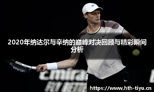 2020年纳达尔与辛纳的巅峰对决回顾与精彩瞬间分析