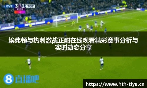 埃弗顿与热刺激战正酣在线观看精彩赛事分析与实时动态分享