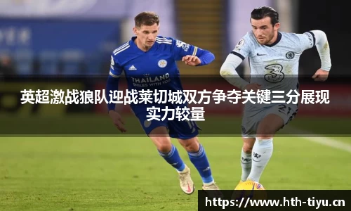 英超激战狼队迎战莱切城双方争夺关键三分展现实力较量