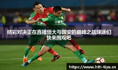 精彩对决正在直播恒大与国安的巅峰之战球迷们快来围观吧